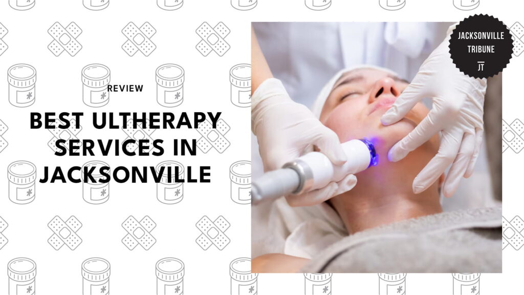 Look Younger and Lift Naturally with the Top 5 Ultherapy Clinics in Jacksonville